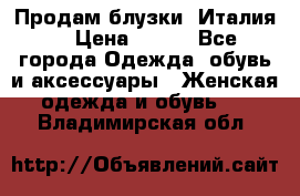 Продам блузки, Италия. › Цена ­ 500 - Все города Одежда, обувь и аксессуары » Женская одежда и обувь   . Владимирская обл.